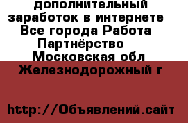  дополнительный заработок в интернете - Все города Работа » Партнёрство   . Московская обл.,Железнодорожный г.